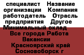 HR-специалист › Название организации ­ Компания-работодатель › Отрасль предприятия ­ Другое › Минимальный оклад ­ 1 - Все города Работа » Вакансии   . Красноярский край,Сосновоборск г.